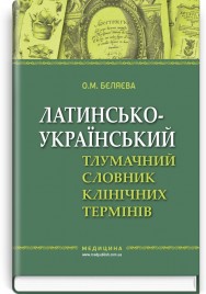 Латинсько-український тлумачний словник клінічних термінів (ВНЗ IV р. а.) / О.М. Бєляєва