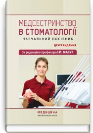 Медсестринство в стоматології: навчальний посібник / І.П. Мазур, Л.О. Щербак, С.В. Хлєбас та ін. — 2-е видання